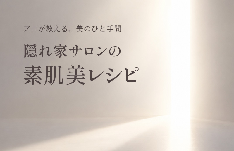 プロが教える、美のひと手間。隠れ家サロンの素肌美レシピ