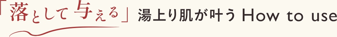 「落として与える」湯上り肌が叶うHow to use