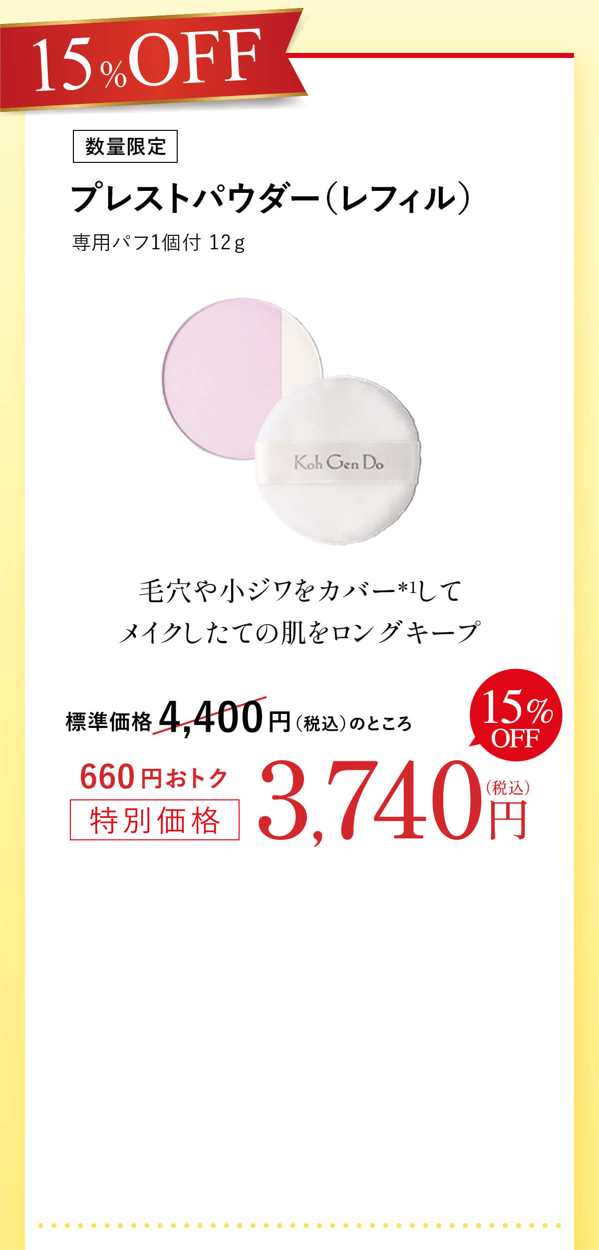 15%OFF [数量限定]プレストパウダー（レフィル）専用パフ1個付 12ℊ   標準価格 4,400円（税込）のところ660円おトク特別価格3,740円（税込）