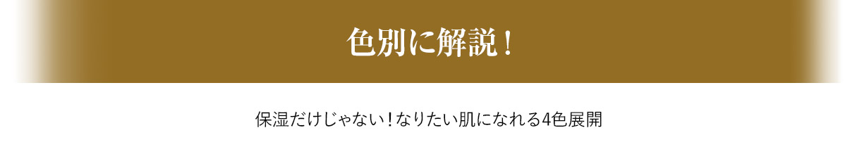 色別に解説！ 保湿だけじゃない！なりたい肌になれる4色展開