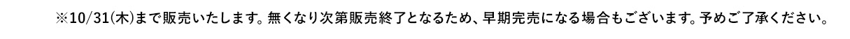 ※10/31(木)まで販売いたします。無くなり次第販売終了となるため、早期完売になる場合もございます。予めご了承ください。