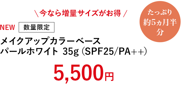 今なら増量サイズがお得　数量限定　メイクアップカラーベースパールホワイト（SPF25/PA++）35g　5,500円