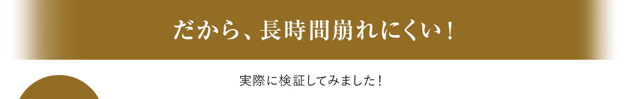 だから、長時間崩れにくい！ 実際に検証してみました！