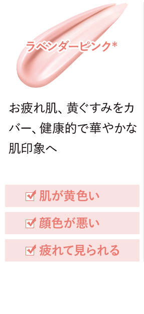 ラベンダーピンク* お疲れ肌、黄ぐすみをカバー、健康的で華やかな肌印象へ