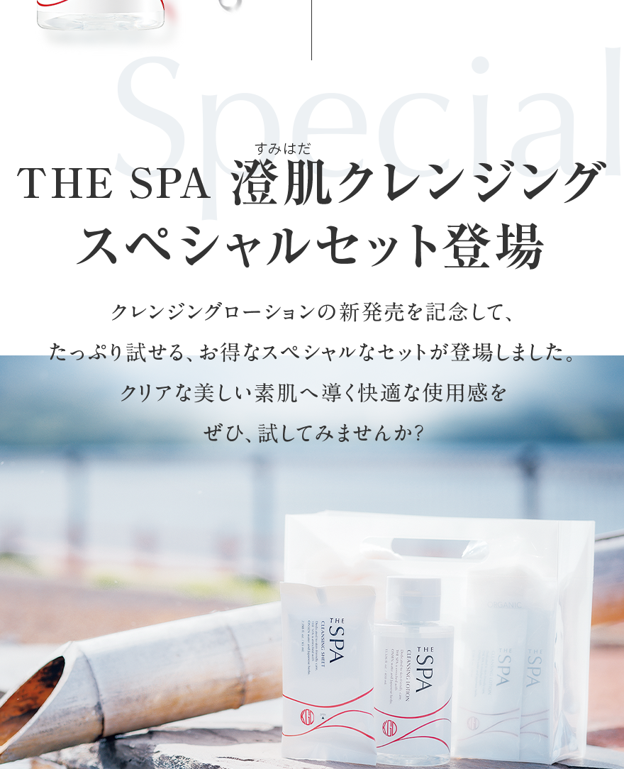 THE SPA 澄肌クレンジング スペシャルセット登場 クレンジングローションの新発売を記念して、たっぷり試せる、お得なスペシャルなセットが登場しました。クリアな美しい素肌へ導く快適な使用感をぜひ、試してみませんか？