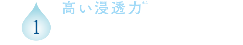 1 高い浸透力*4 温泉水の粒子の大きさは、精製水より微小。素早くメイクとなじみます。
