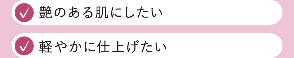 艶のある肌にしたい、軽やかに仕上げたい