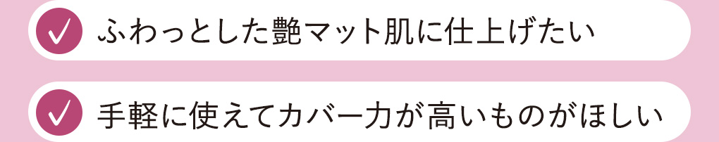 ふわっとした艶マット肌に仕上げたい、手軽に使えてカバー力が高いものがほしい