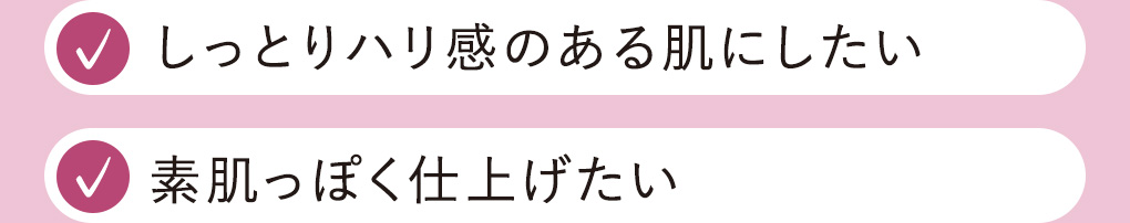 しっとりハリ感のある肌にしたい、素肌っぽく仕上げたい