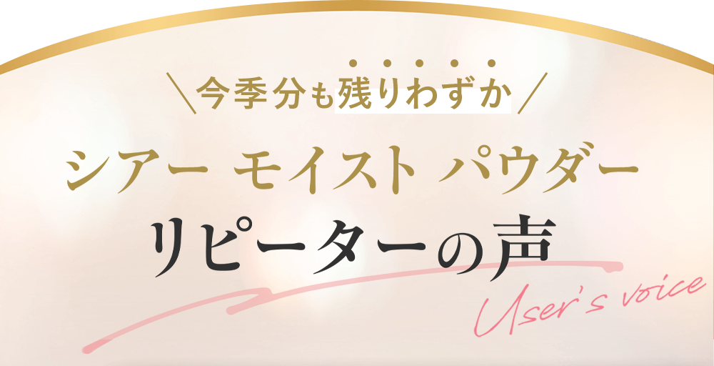 ＼毎年早期完売／シアー モイスト パウダー リピーターの声