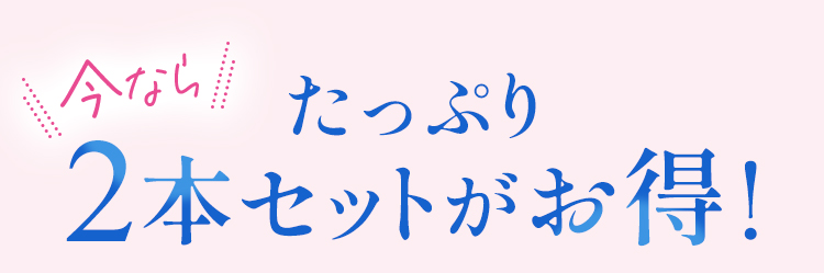 今ならたっぷり2本セットがお得