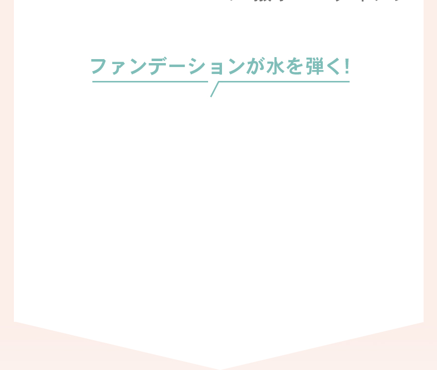ファンデーションが水を弾く！