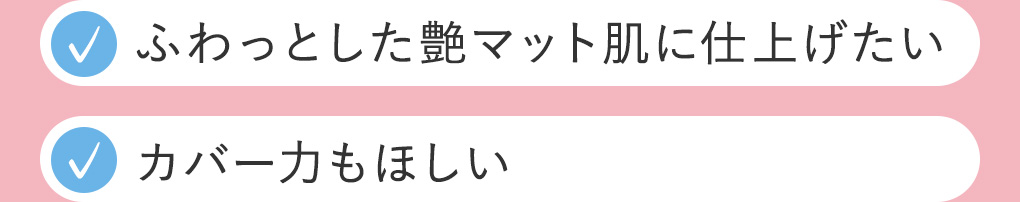 ふわっとした艶マット肌に仕上げたい、カバー力もほしい