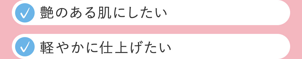 艶のある肌にしたい、軽やかに仕上げたい