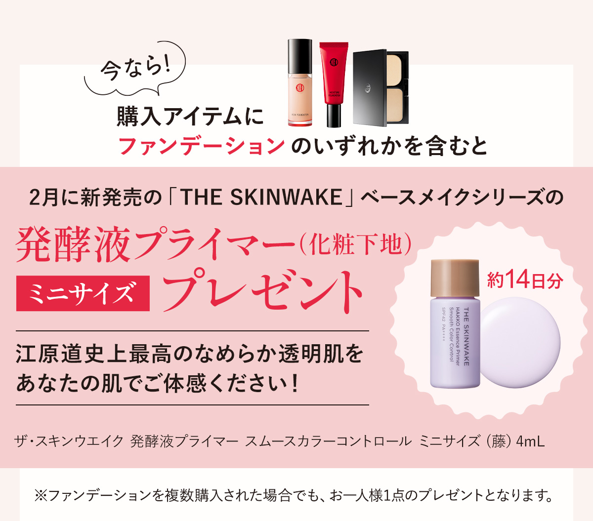 購入アイテムにファンデーションのいずれかを含むと「発酵液プライマー（化粧下地）ミニサイズ」をプレゼント！