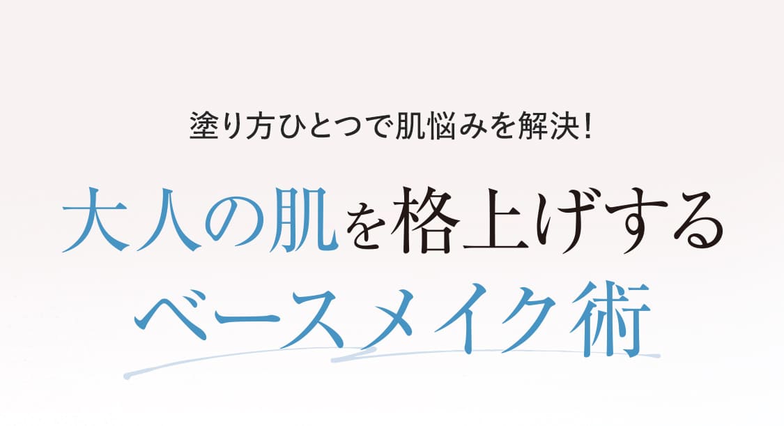 塗り方ひとつで肌悩みを解決！「大人の肌を格上げするベースメイク術」