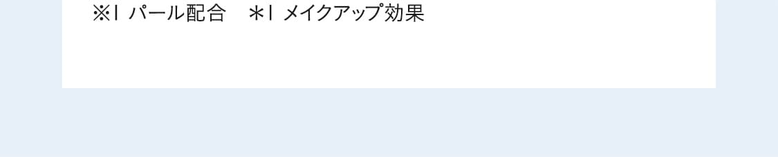 ※1 パール配合　＊1 メイクアップ効果
