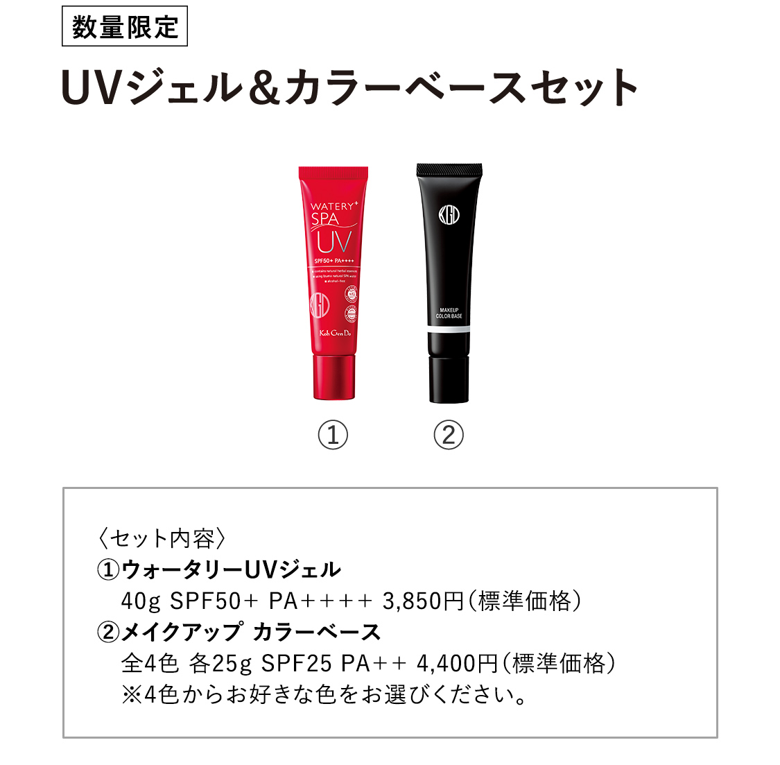 【数量限定：UVジェル＆カラーベースセット】〈セット内容〉①ウォータリーUVジェル 40g SPF50+ PA++++ 3,850円（標準価格）②メイクアップ カラーベース 全4色 各25g SPF25 PA++ 4,400円（標準価格） ※4色からお好きな色をお選びください。
