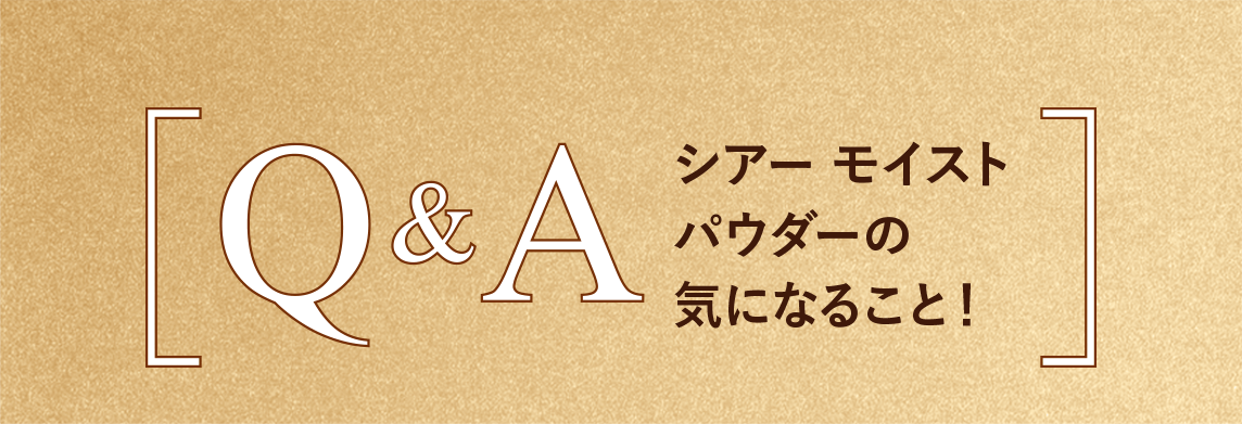 Q&A シアーモイストパウダーの気になること！