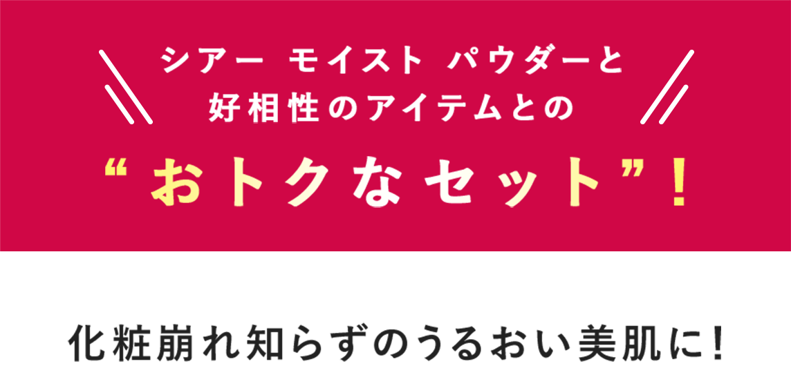 シアー モイスト パウダーと好相性のアイテムとの“おトクなセット”！化粧崩れ知らずのうるおい美肌に！