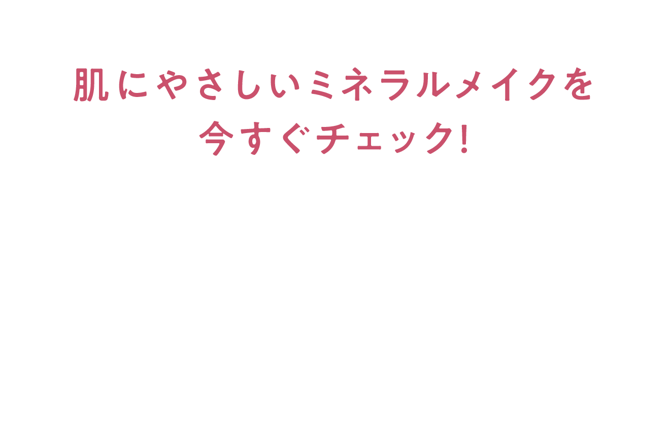 肌にやさしいミネラルメイクを今すぐチェック！