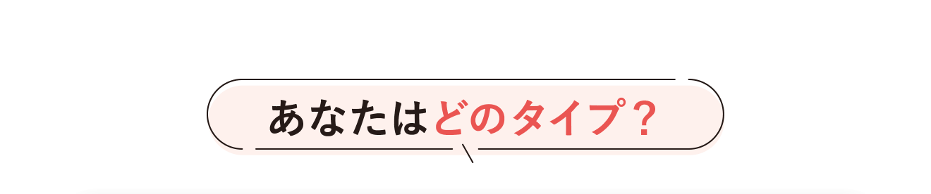 あなたはどのタイプ？