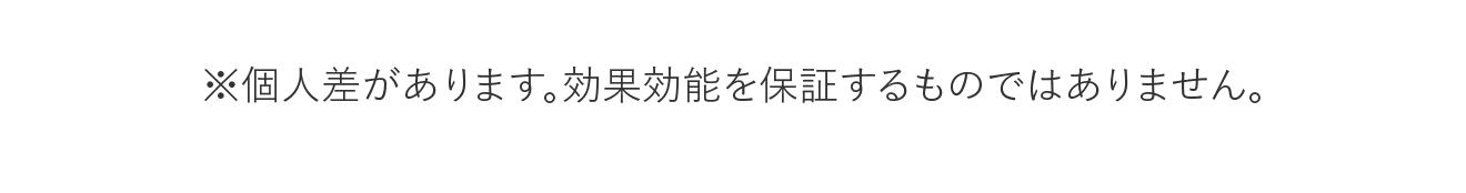 ※個人差があります。効果効能を保証するものではありません。