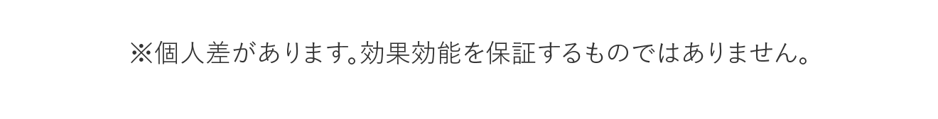 ※個人差があります。効果効能を保証するものではありません。