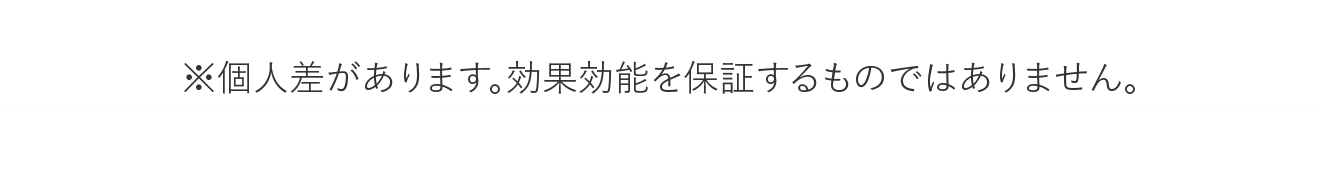 ※個人差があります。効果効能を保証するものではありません。