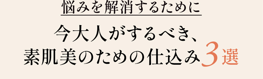 悩みを解消するために、今大人がするべき、素肌美のための仕込み3選