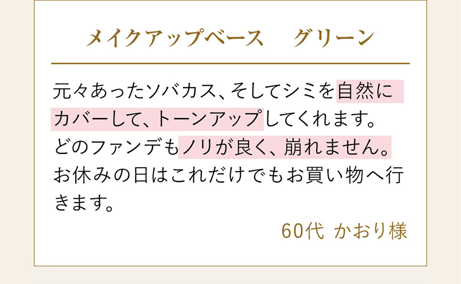 自然にカバーして、トーンアップしてくれます。ノリが良く、崩れません。（60代かおり様）