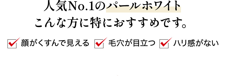 人気No.1のパールホワイト
				こんな方に特におすすめです。