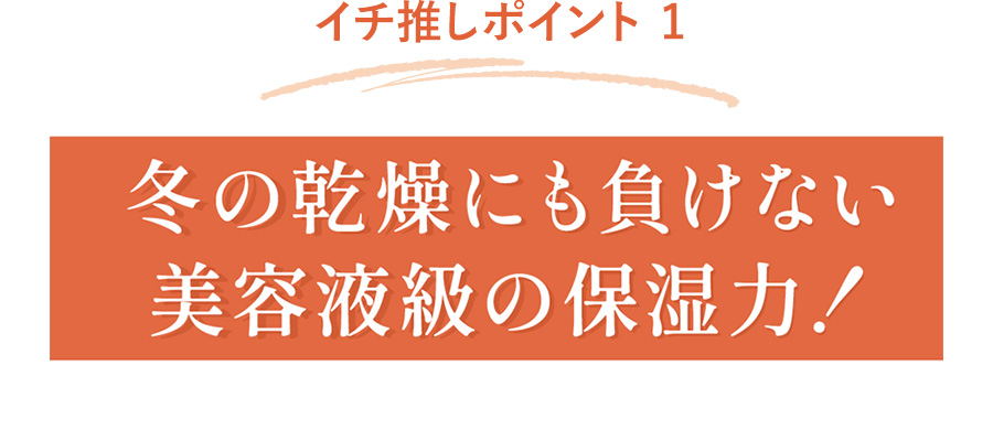 冬の乾燥にも負けない美容液級の保湿力！