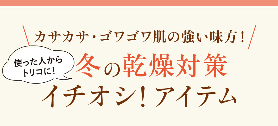 冬の乾燥対策、イチオシ！アイテム