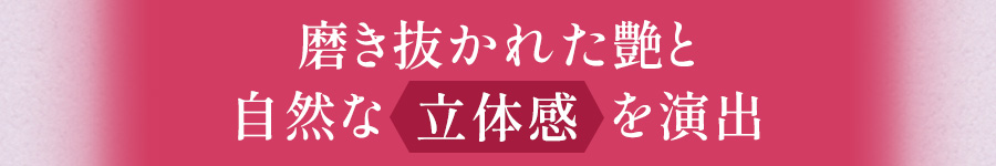 磨き抜かれた艶と自然な立体感を演出