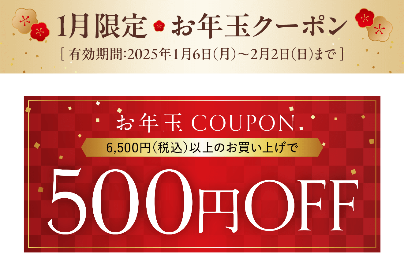 1月限定お年玉クーポン [有効期間：2025年1月6日（月）～2月2日（日）まで] 6,500円(税込)以上のお買い上げで500円OFF