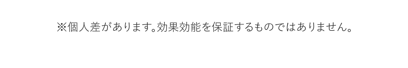 ※個人差があります。効果効能を保証するものではありません。