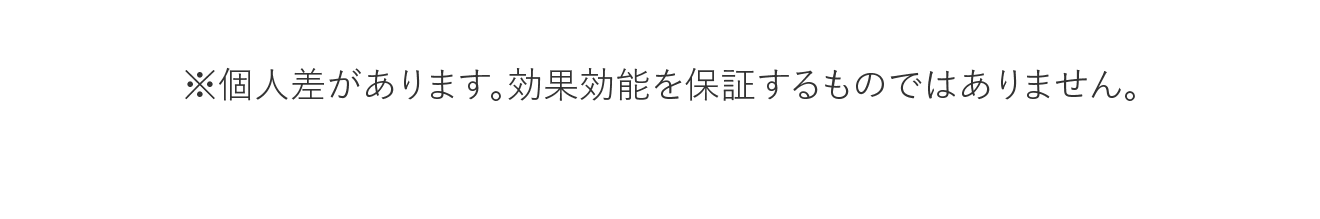 ※個人差があります。効果効能を保証するものではありません。