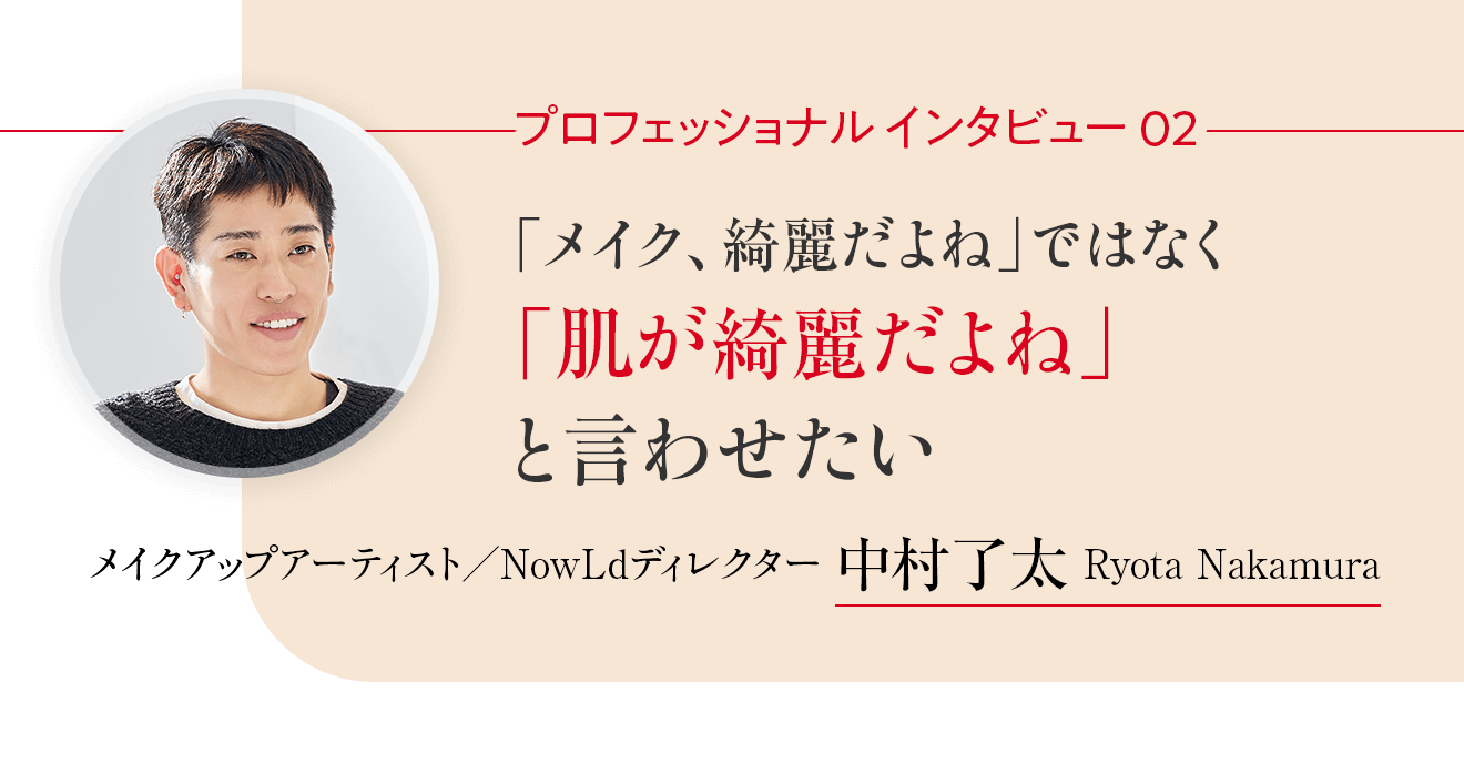 プロフェッショナルインタビュー02 「メイク、綺麗だよね」ではなく「肌が綺麗だよね」と言わせたい