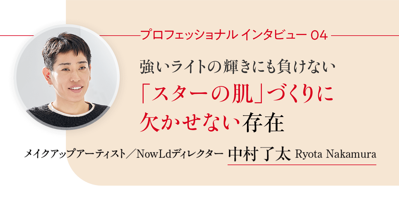 プロフェッショナルインタビュー04 強いライトの輝きにも負けない「スターの肌」づくりに欠かせない存在