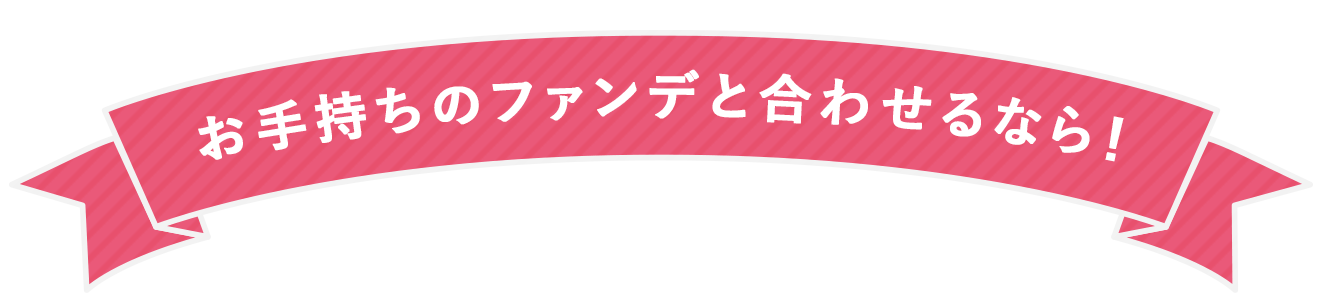 お手持ちのファンデと合わせるなら！