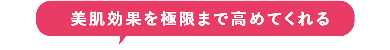 美肌効果を極限まで高めてくれる
