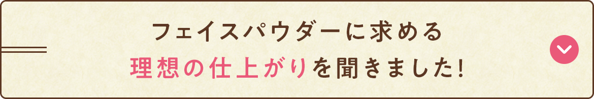 フェイスパウダーに求める理想の仕上がりを聞きました！