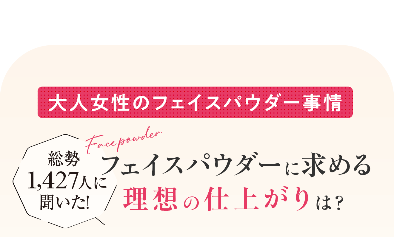 大人女性のフェイスパウダー事情 総勢1,427人に聞いた！ フェイスパウダーに求める理想の仕上がりは？