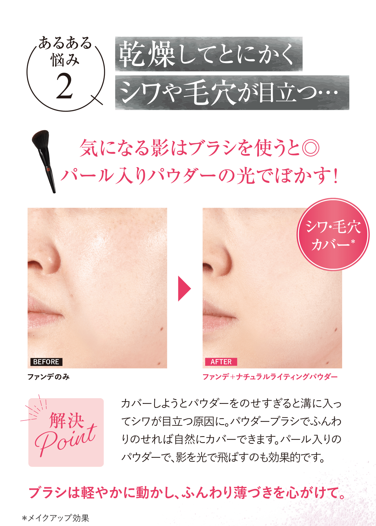 あるある悩み2.乾燥してとにかくシワや毛穴が目立つ...気になる影はブラシを使うと◎パール入りパウダーの光でぼかす！