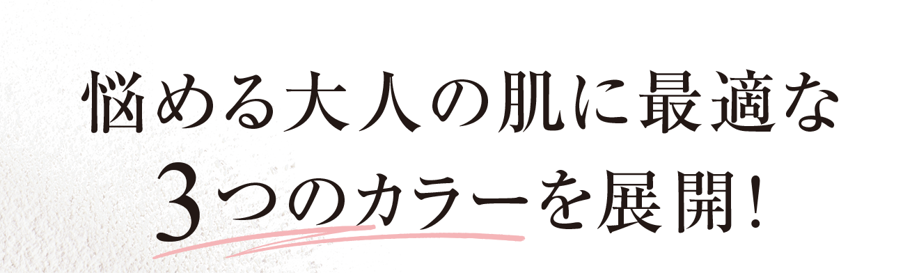 悩める大人の肌に最適な3つのカラーを展開！