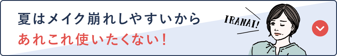 夏はメイク崩れしやすいから あれこれ使いたくない！