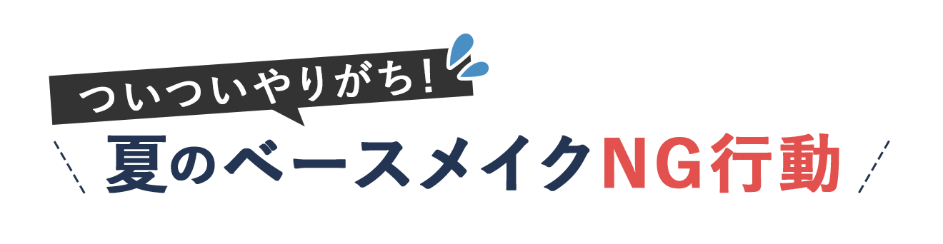 ついついやりがち！夏のベースメイクNG行動