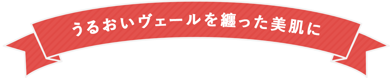 うるおいヴェールを纏った美肌に