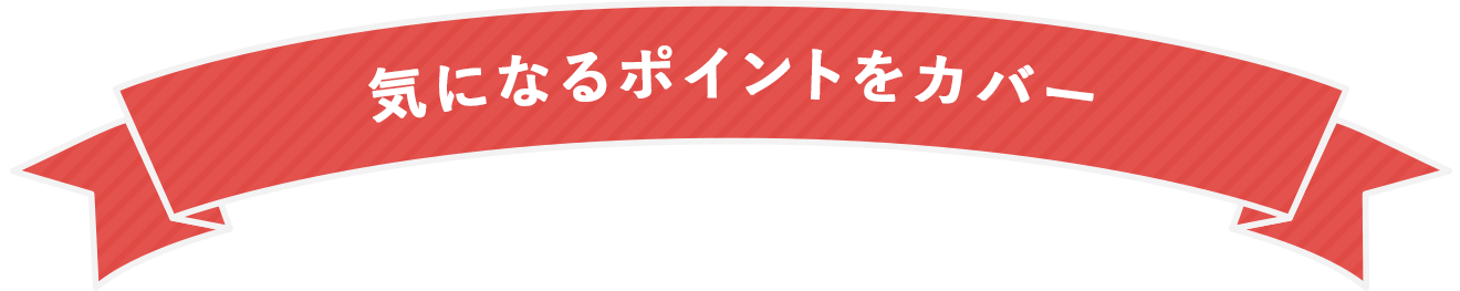 気になるポイントをカバー